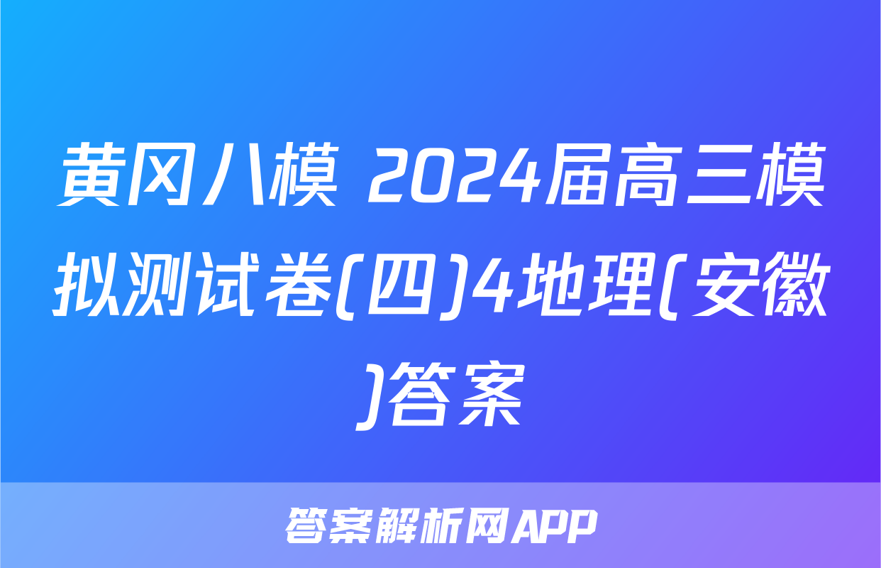黄冈八模 2024届高三模拟测试卷(四)4地理(安徽)答案