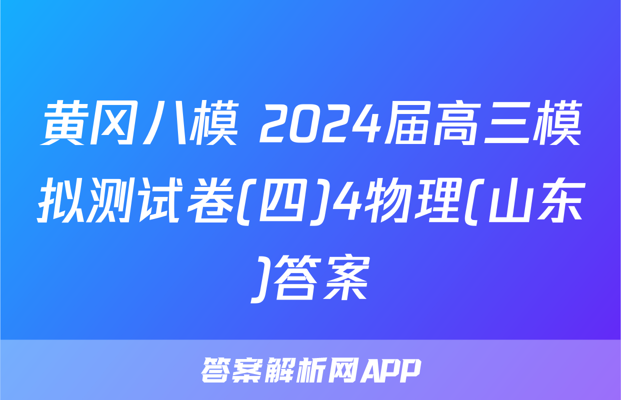 黄冈八模 2024届高三模拟测试卷(四)4物理(山东)答案