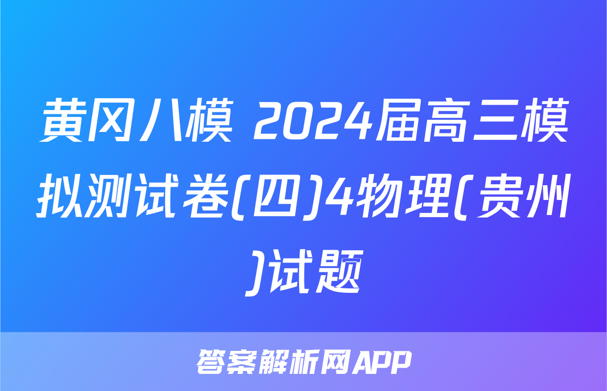 黄冈八模 2024届高三模拟测试卷(四)4物理(贵州)试题