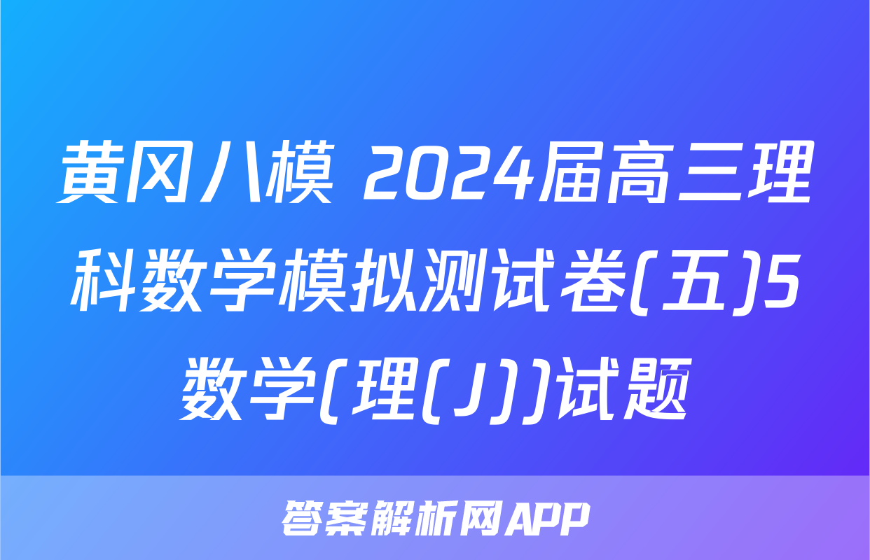 黄冈八模 2024届高三理科数学模拟测试卷(五)5数学(理(J))试题