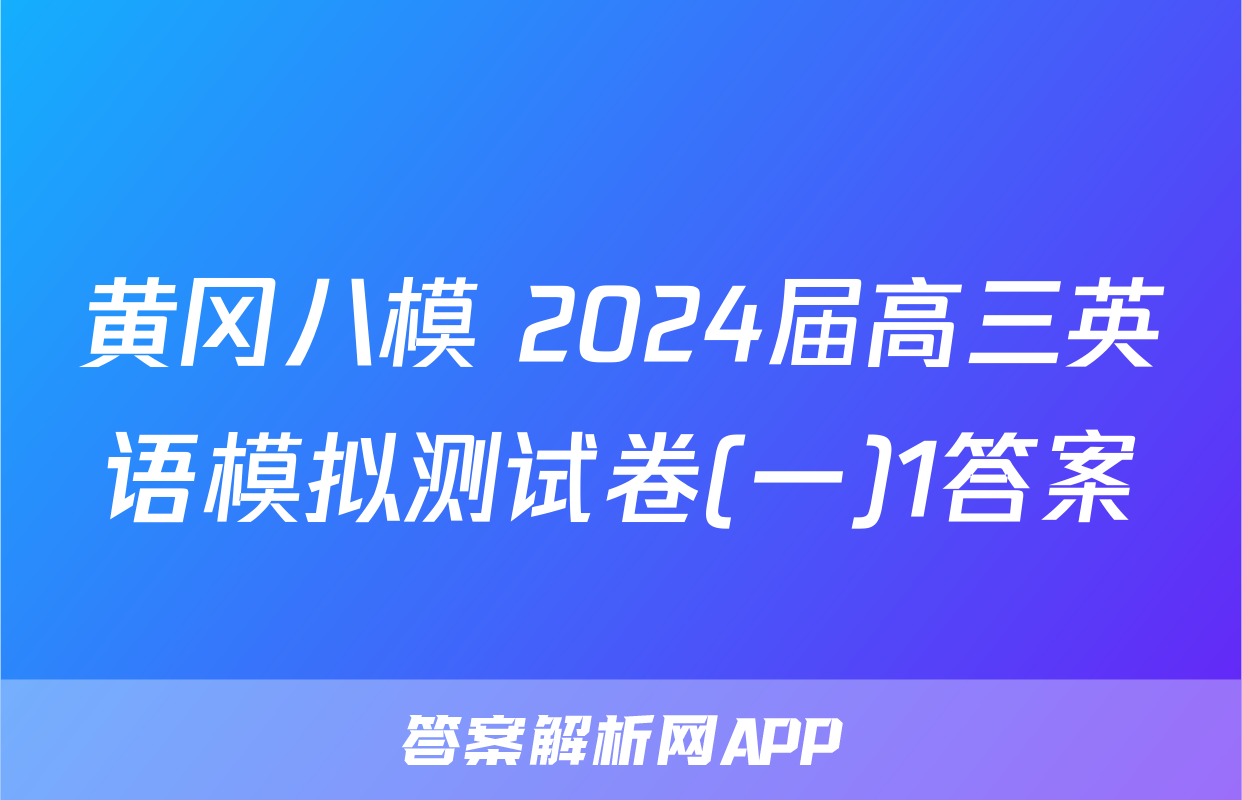 黄冈八模 2024届高三英语模拟测试卷(一)1答案