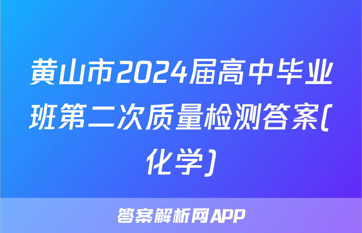 黄山市2024届高中毕业班第二次质量检测答案(化学)