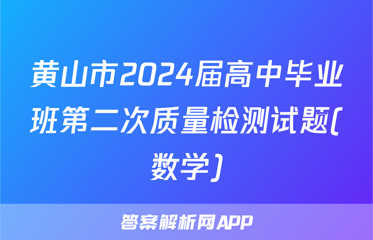 黄山市2024届高中毕业班第二次质量检测试题(数学)