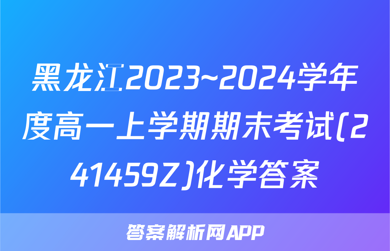黑龙江2023~2024学年度高一上学期期末考试(241459Z)化学答案