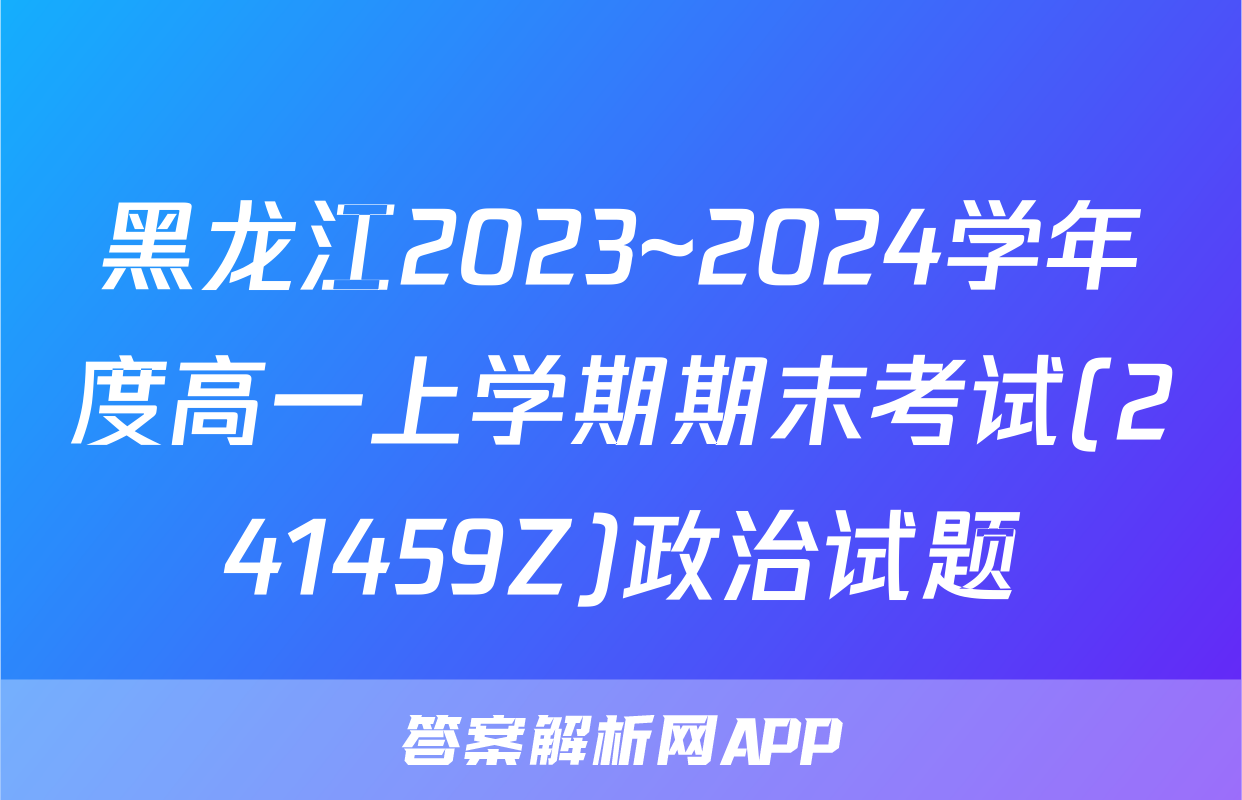 黑龙江2023~2024学年度高一上学期期末考试(241459Z)政治试题