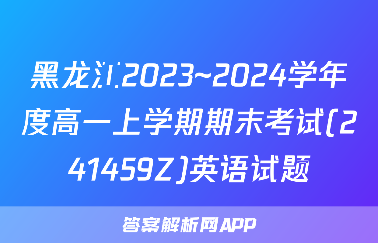 黑龙江2023~2024学年度高一上学期期末考试(241459Z)英语试题