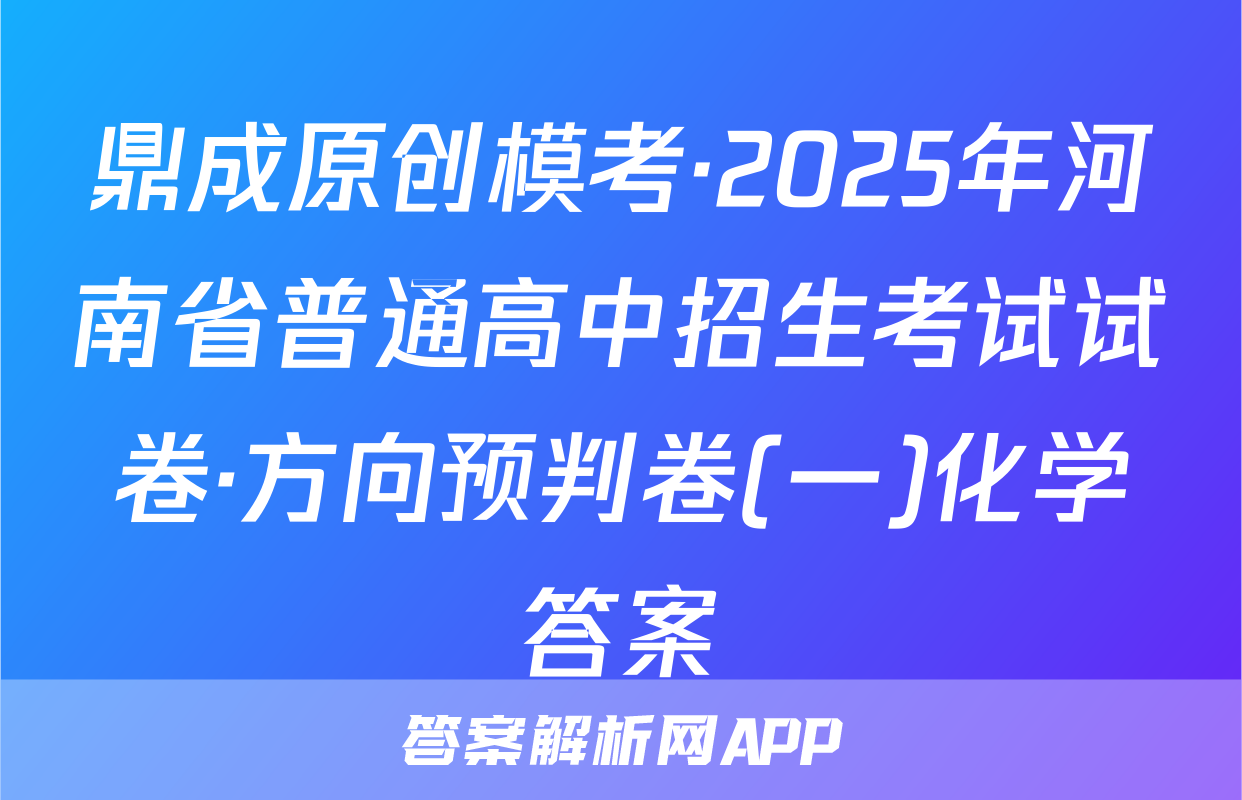 鼎成原创模考·2025年河南省普通高中招生考试试卷·方向预判卷(一)化学答案