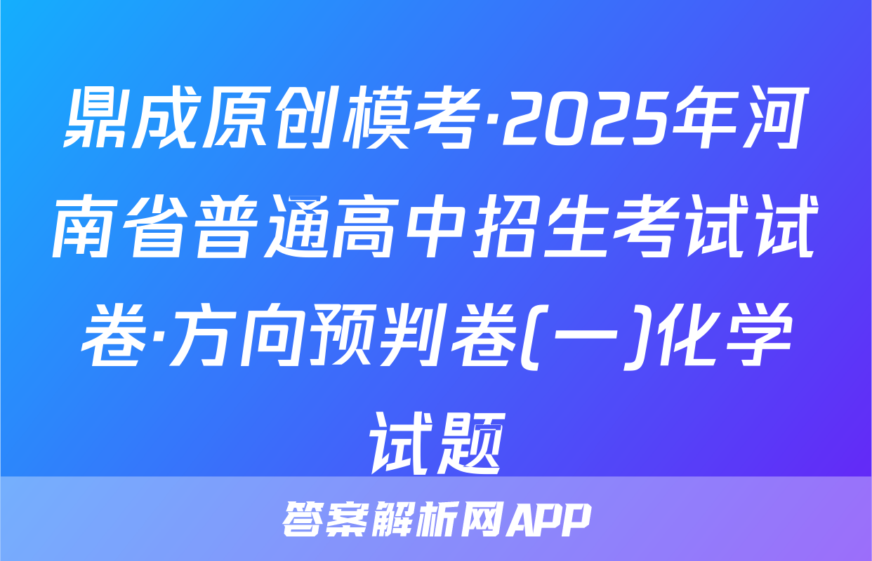 鼎成原创模考·2025年河南省普通高中招生考试试卷·方向预判卷(一)化学试题