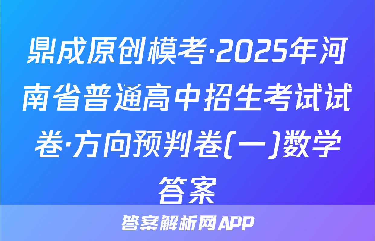 鼎成原创模考·2025年河南省普通高中招生考试试卷·方向预判卷(一)数学答案