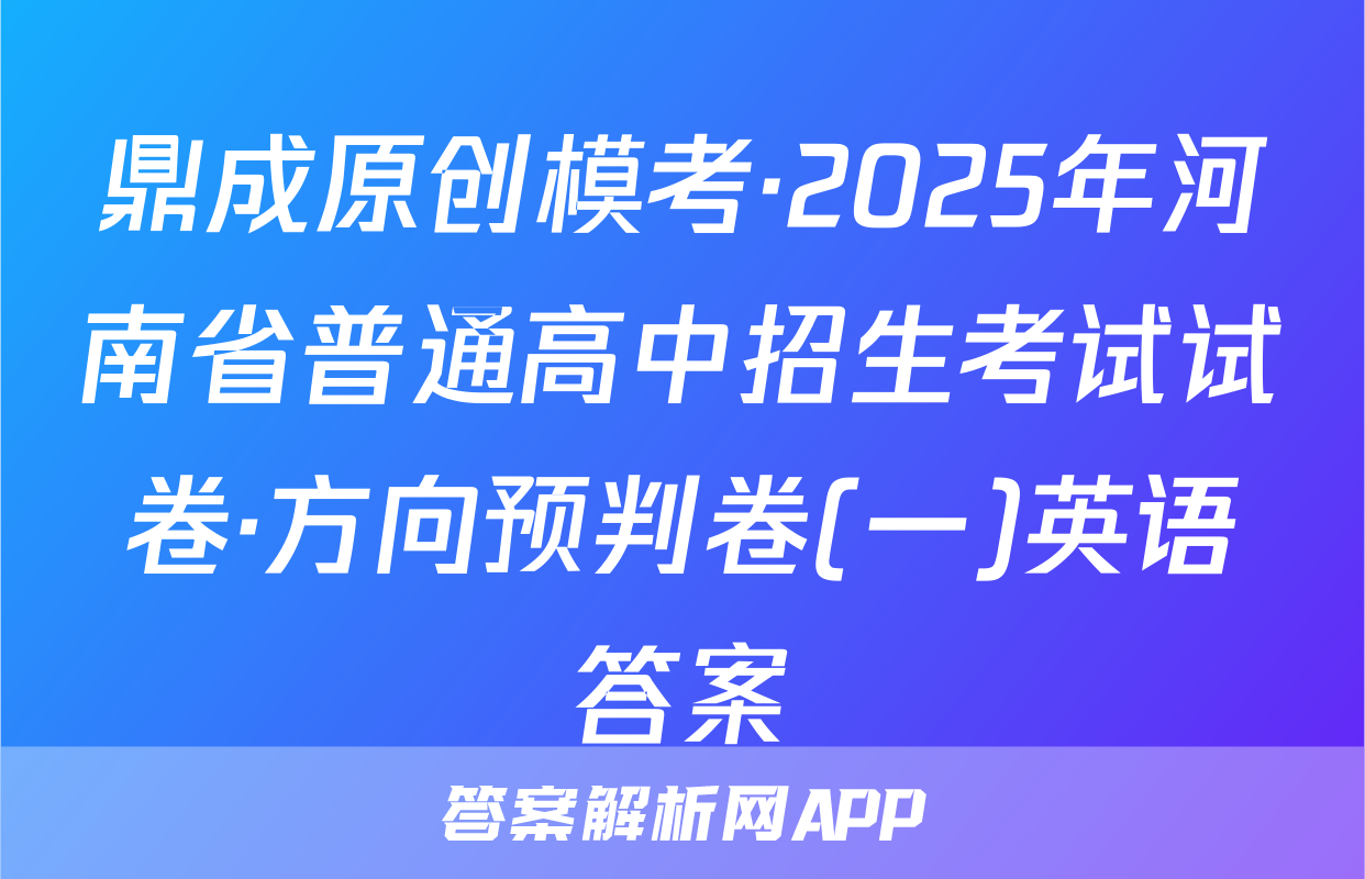 鼎成原创模考·2025年河南省普通高中招生考试试卷·方向预判卷(一)英语答案