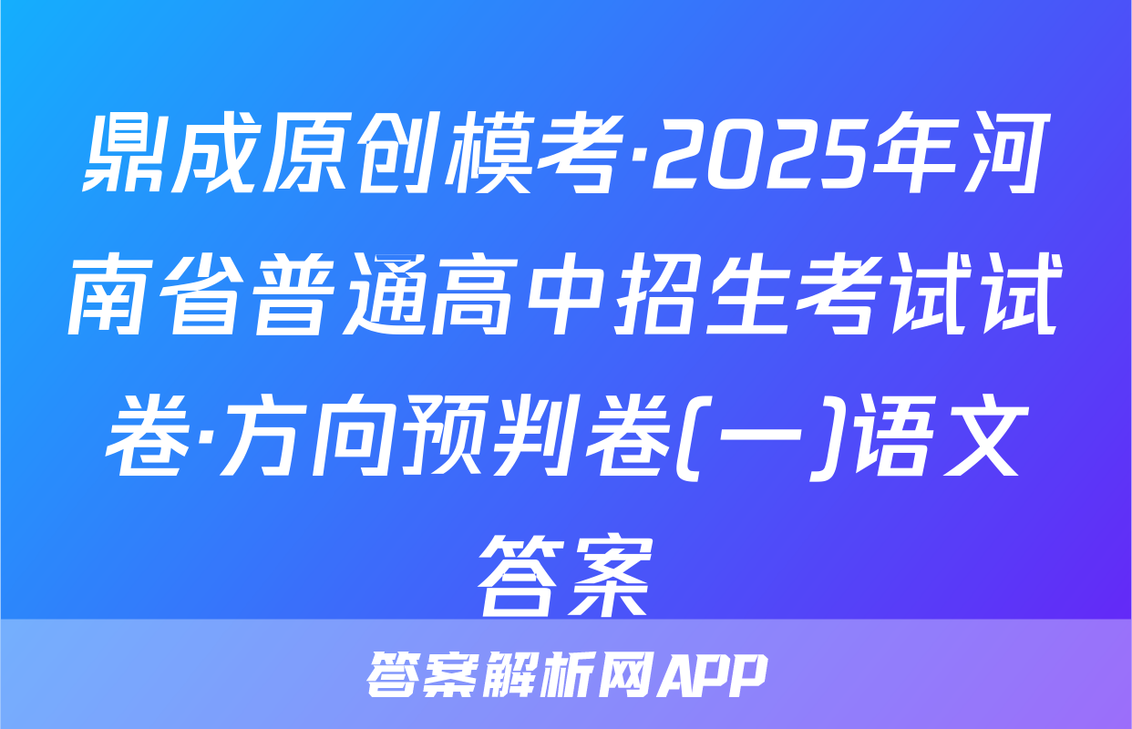 鼎成原创模考·2025年河南省普通高中招生考试试卷·方向预判卷(一)语文答案