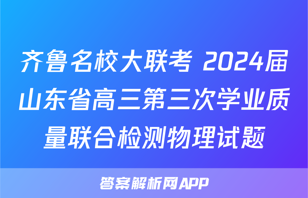 齐鲁名校大联考 2024届山东省高三第三次学业质量联合检测物理试题