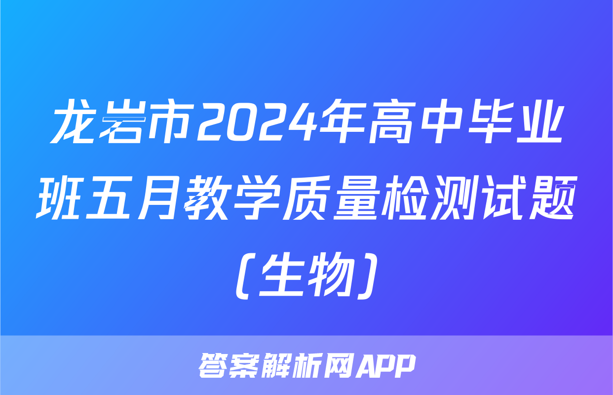 龙岩市2024年高中毕业班五月教学质量检测试题(生物)