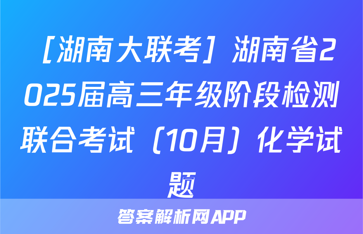 ［湖南大联考］湖南省2025届高三年级阶段检测联合考试（10月）化学试题