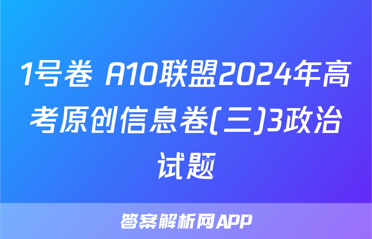 1号卷 A10联盟2024年高考原创信息卷(三)3政治试题