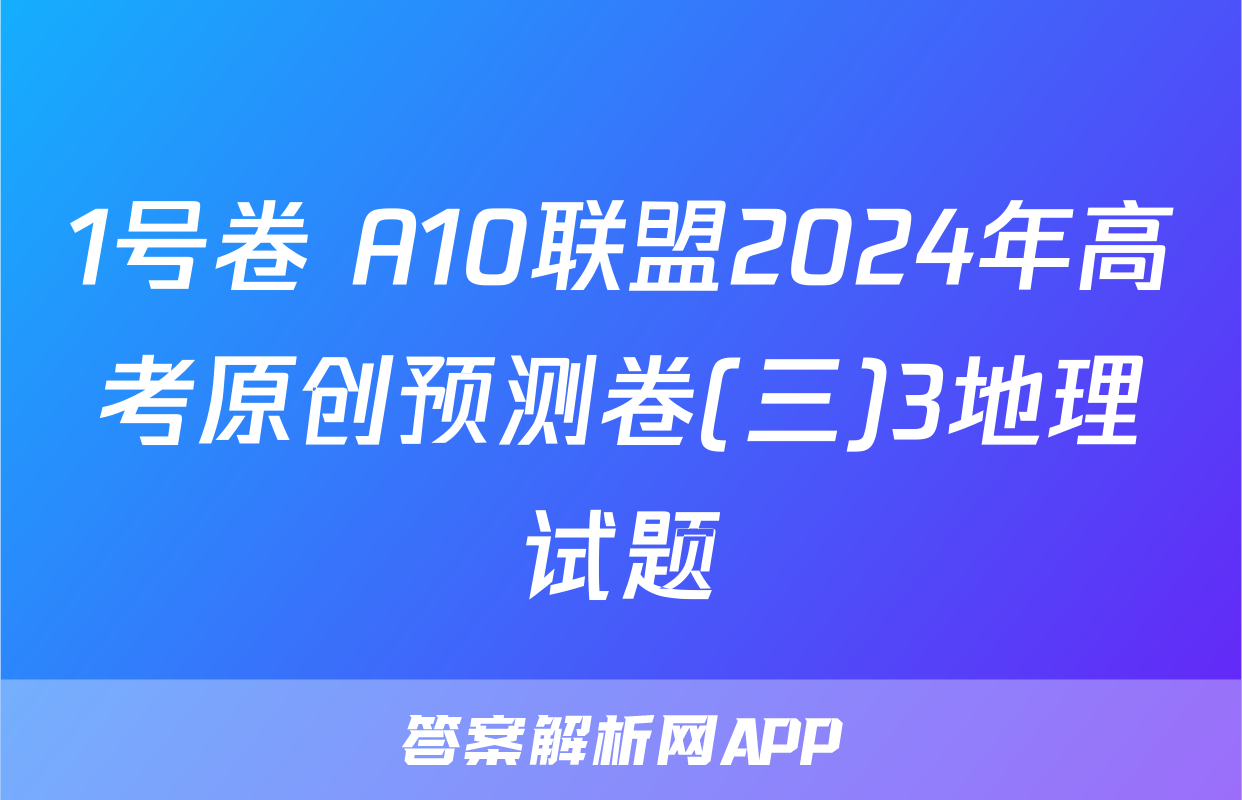 1号卷 A10联盟2024年高考原创预测卷(三)3地理试题
