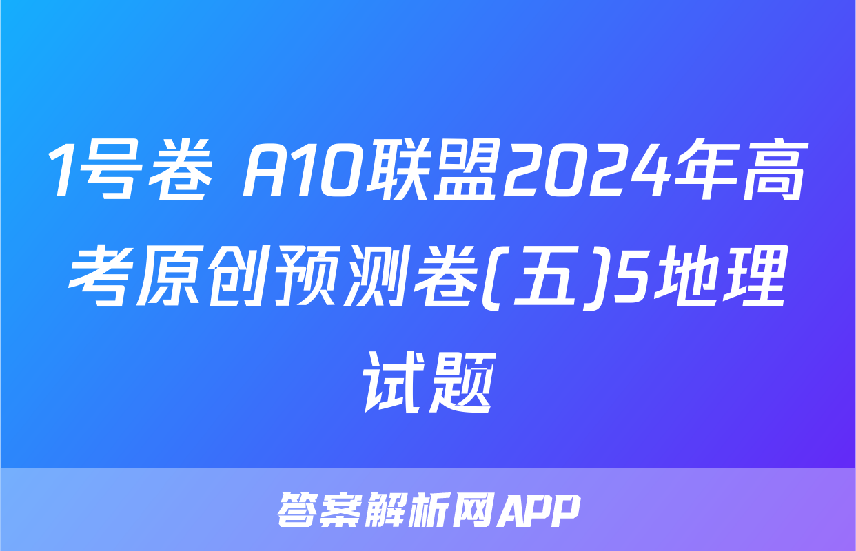 1号卷 A10联盟2024年高考原创预测卷(五)5地理试题