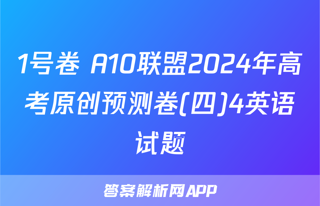 1号卷 A10联盟2024年高考原创预测卷(四)4英语试题