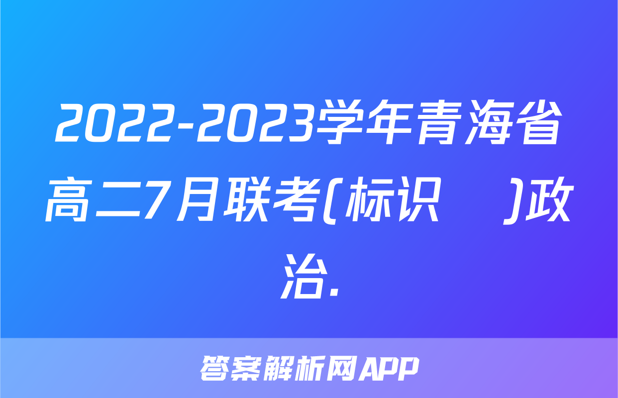 2022-2023学年青海省高二7月联考(标识♥)政治.
