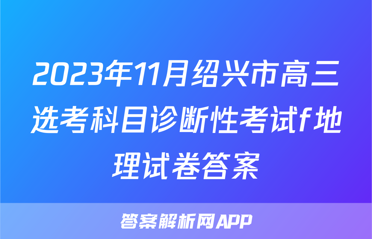 2023年11月绍兴市高三选考科目诊断性考试f地理试卷答案