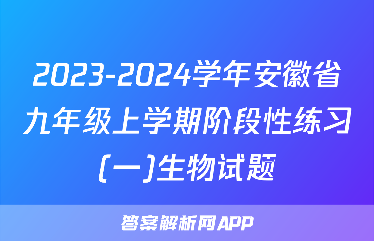 2023-2024学年安徽省九年级上学期阶段性练习(一)生物试题