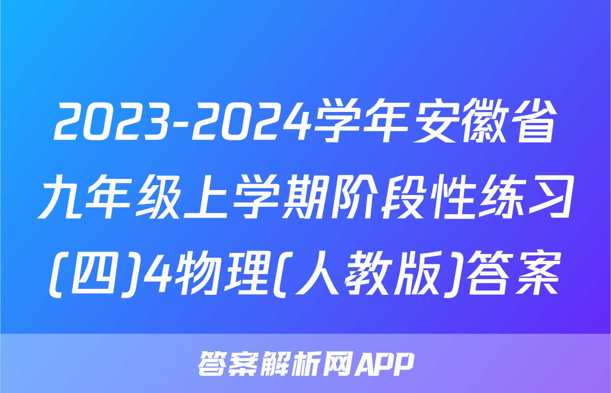 2023-2024学年安徽省九年级上学期阶段性练习(四)4物理(人教版)答案