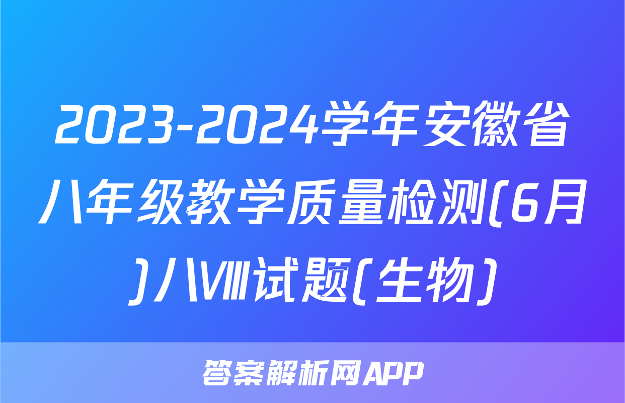 2023-2024学年安徽省八年级教学质量检测(6月)八Ⅷ试题(生物)