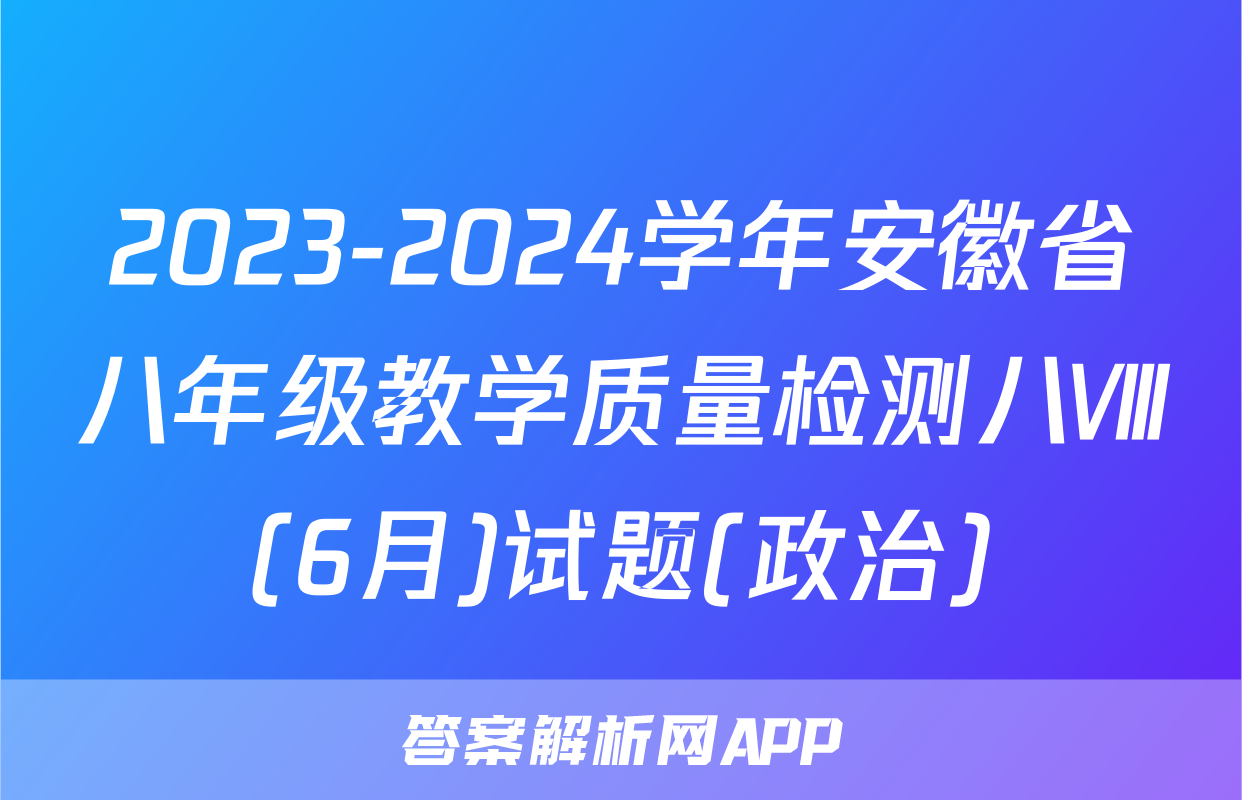 2023-2024学年安徽省八年级教学质量检测八Ⅷ(6月)试题(政治)