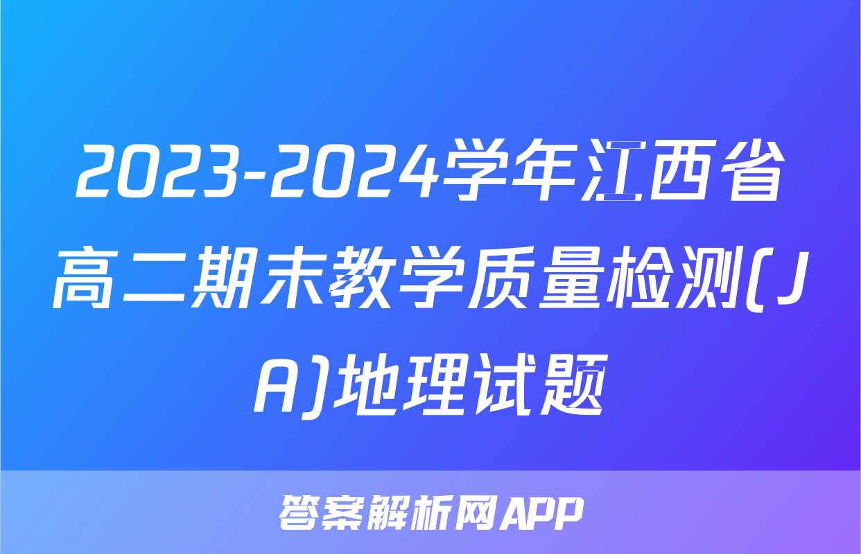 2023-2024学年江西省高二期末教学质量检测(JA)地理试题