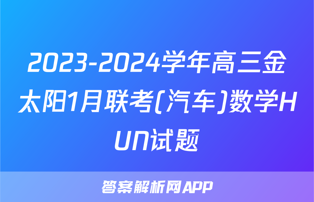 2023-2024学年高三金太阳1月联考(汽车)数学HUN试题