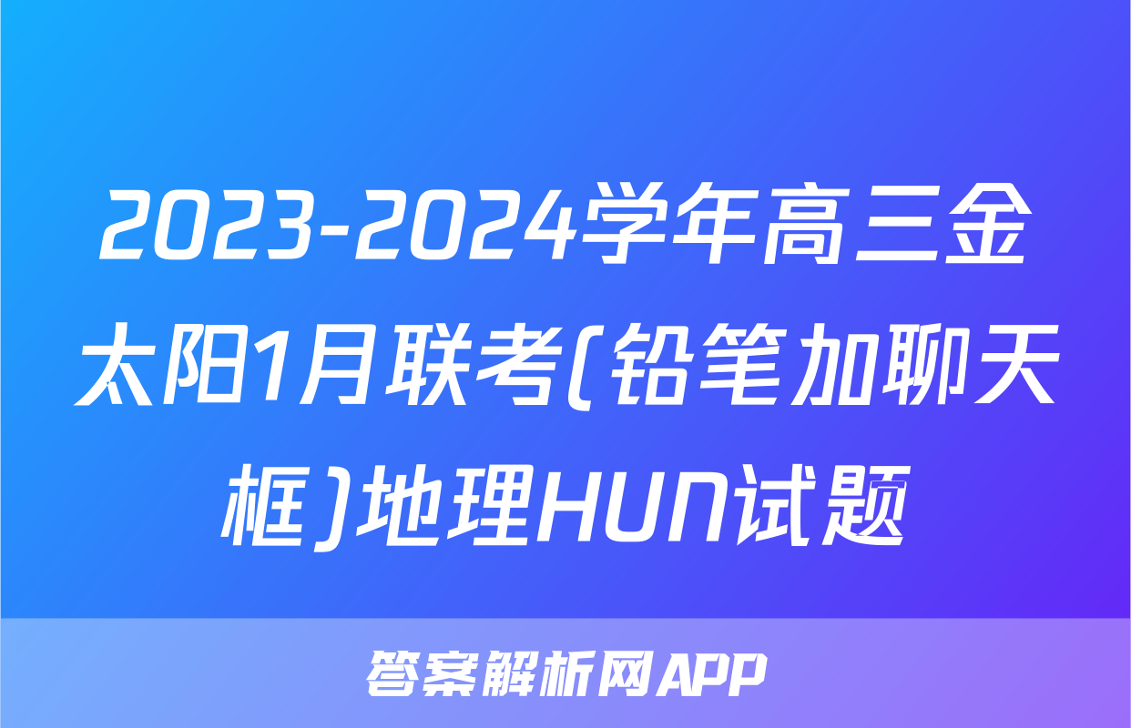 2023-2024学年高三金太阳1月联考(铅笔加聊天框)地理HUN试题