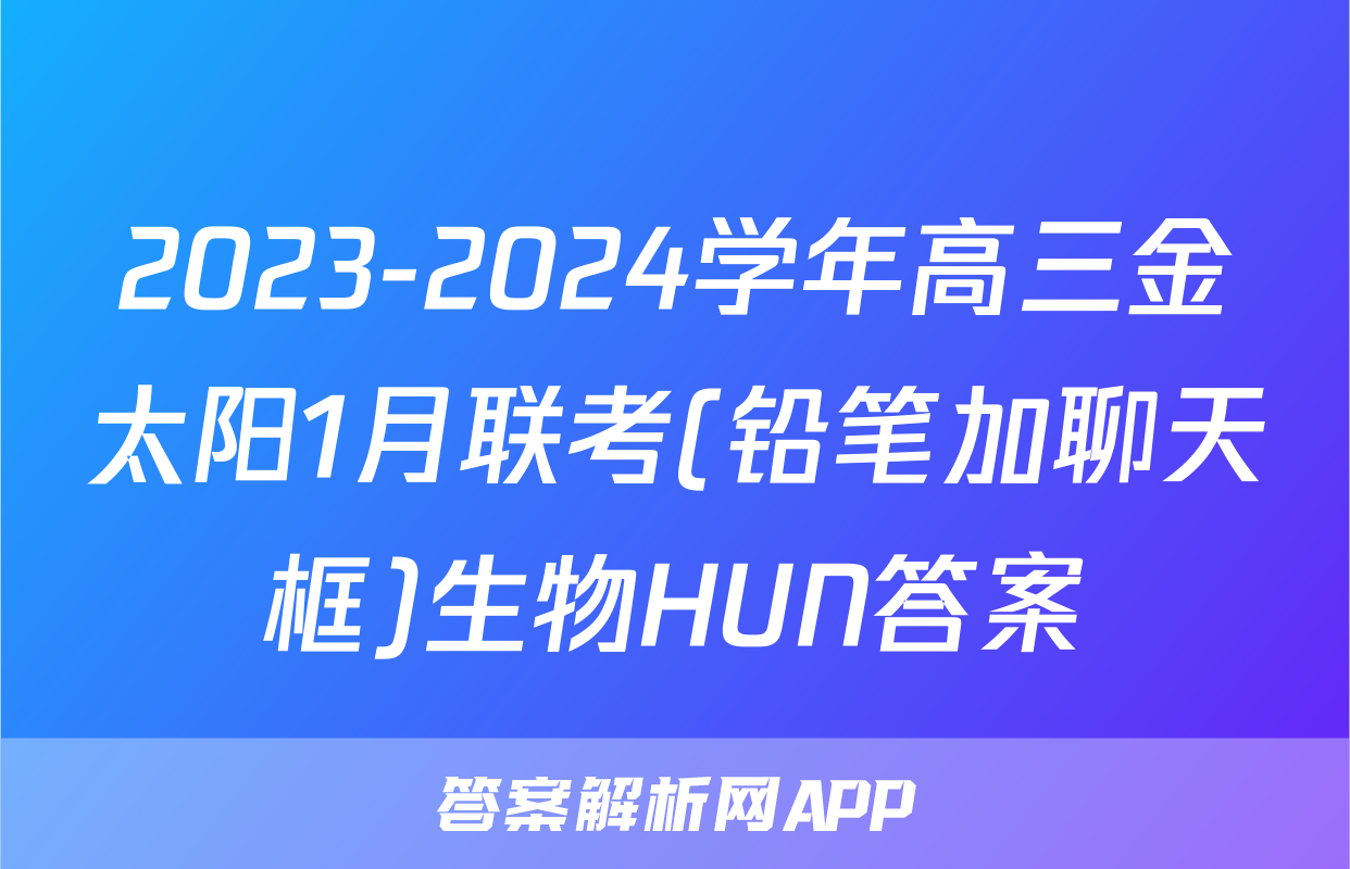 2023-2024学年高三金太阳1月联考(铅笔加聊天框)生物HUN答案