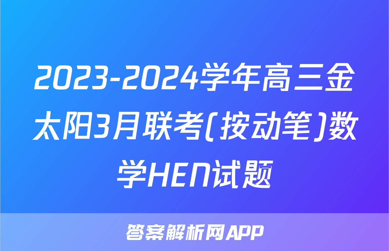 2023-2024学年高三金太阳3月联考(按动笔)数学HEN试题