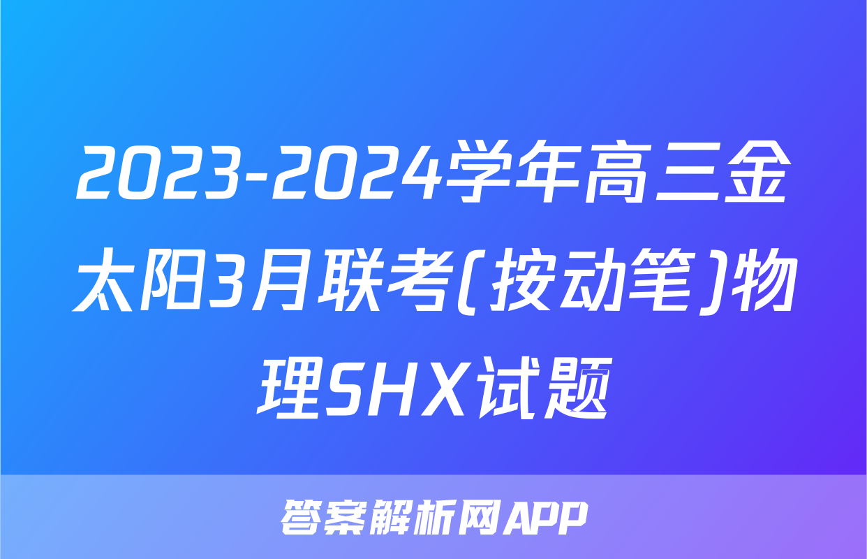 2023-2024学年高三金太阳3月联考(按动笔)物理SHX试题