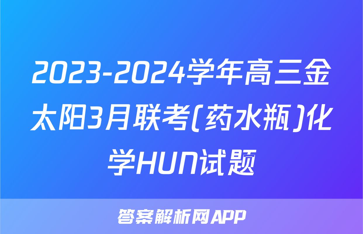 2023-2024学年高三金太阳3月联考(药水瓶)化学HUN试题