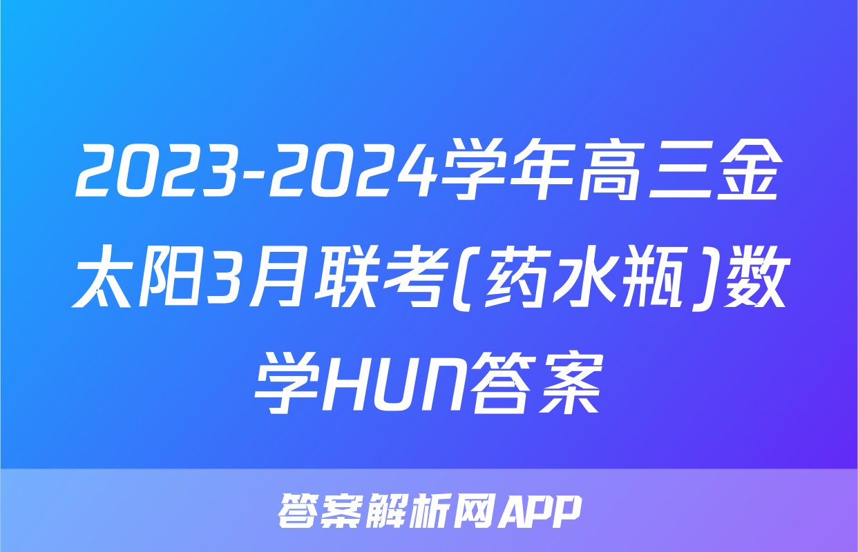 2023-2024学年高三金太阳3月联考(药水瓶)数学HUN答案