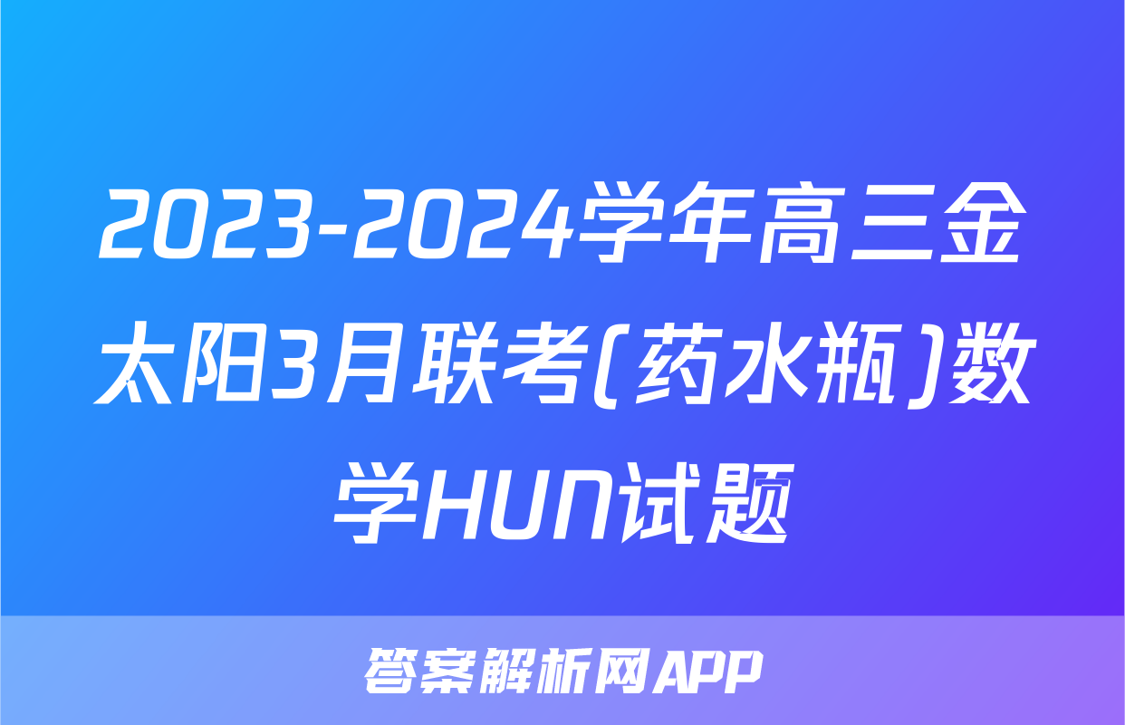 2023-2024学年高三金太阳3月联考(药水瓶)数学HUN试题
