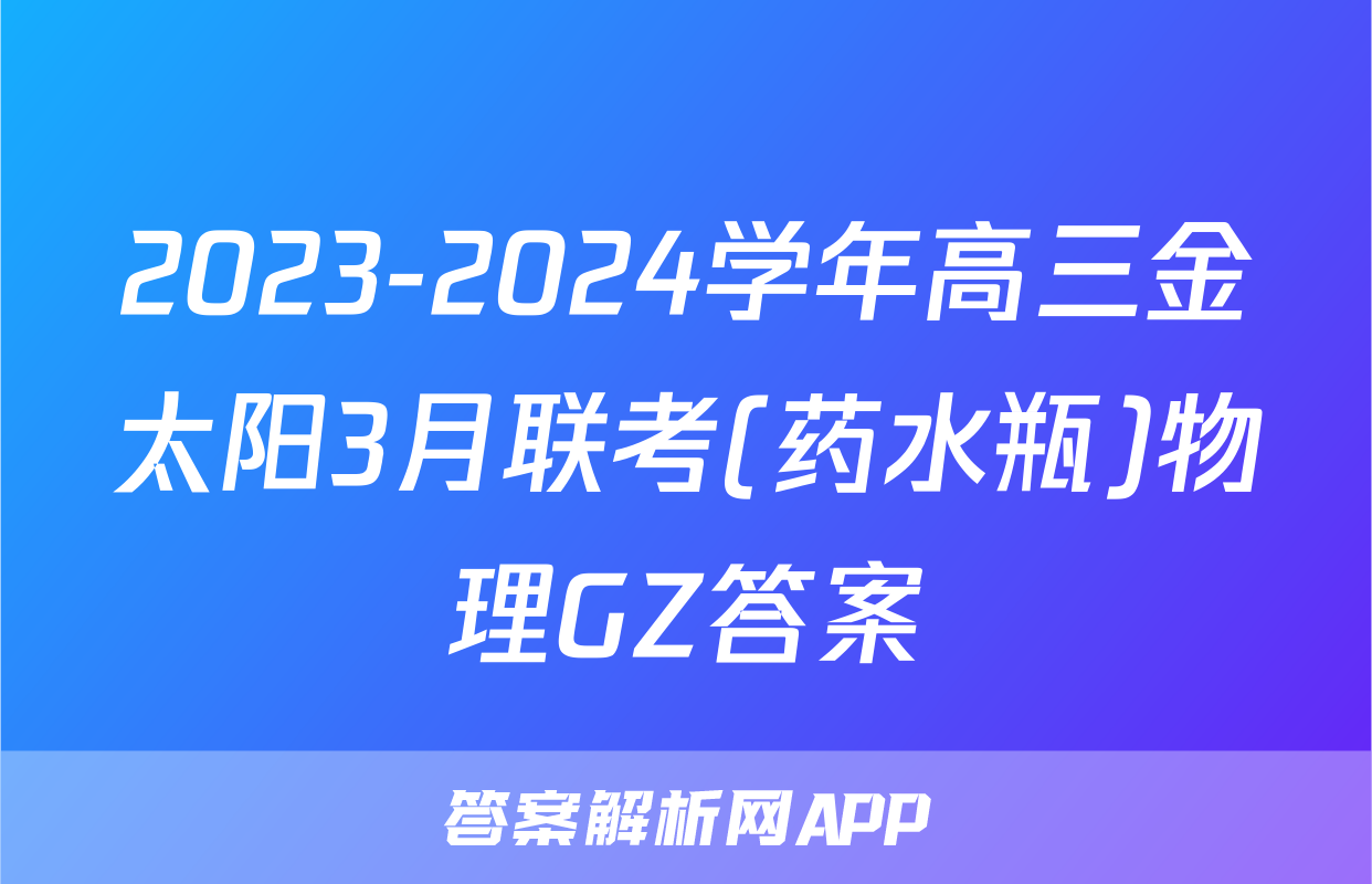 2023-2024学年高三金太阳3月联考(药水瓶)物理GZ答案