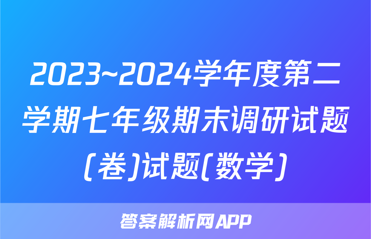 2023~2024学年度第二学期七年级期末调研试题(卷)试题(数学)
