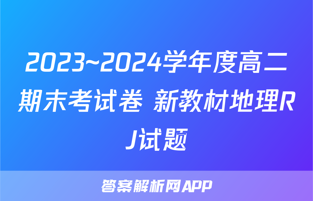 2023~2024学年度高二期末考试卷 新教材地理RJ试题