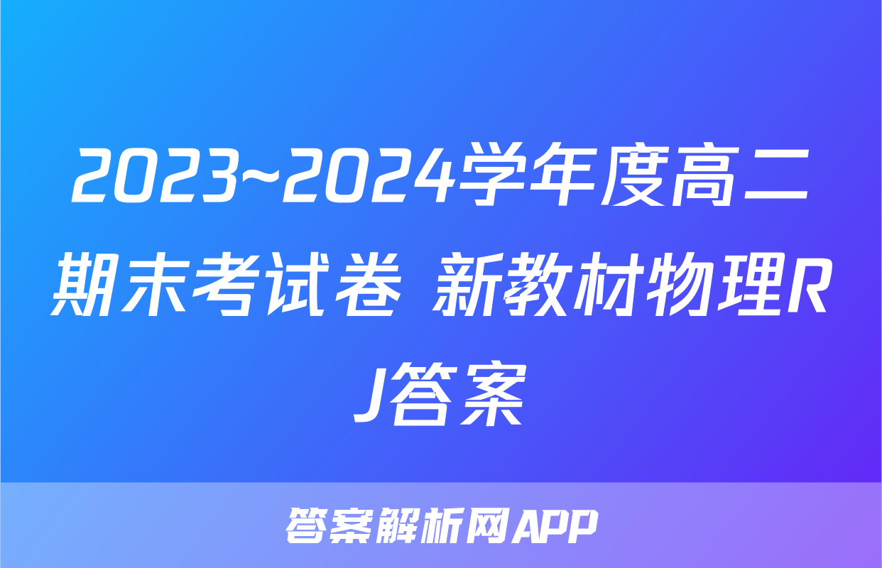 2023~2024学年度高二期末考试卷 新教材物理RJ答案