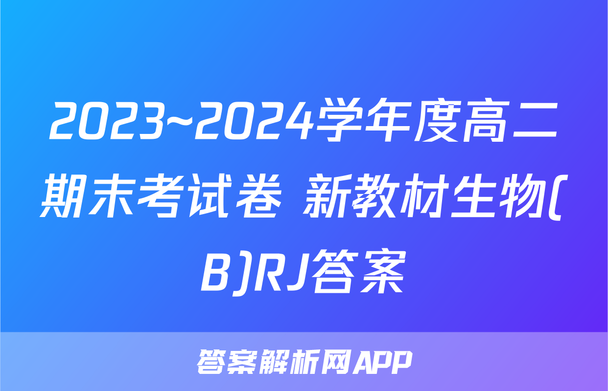 2023~2024学年度高二期末考试卷 新教材生物(B)RJ答案