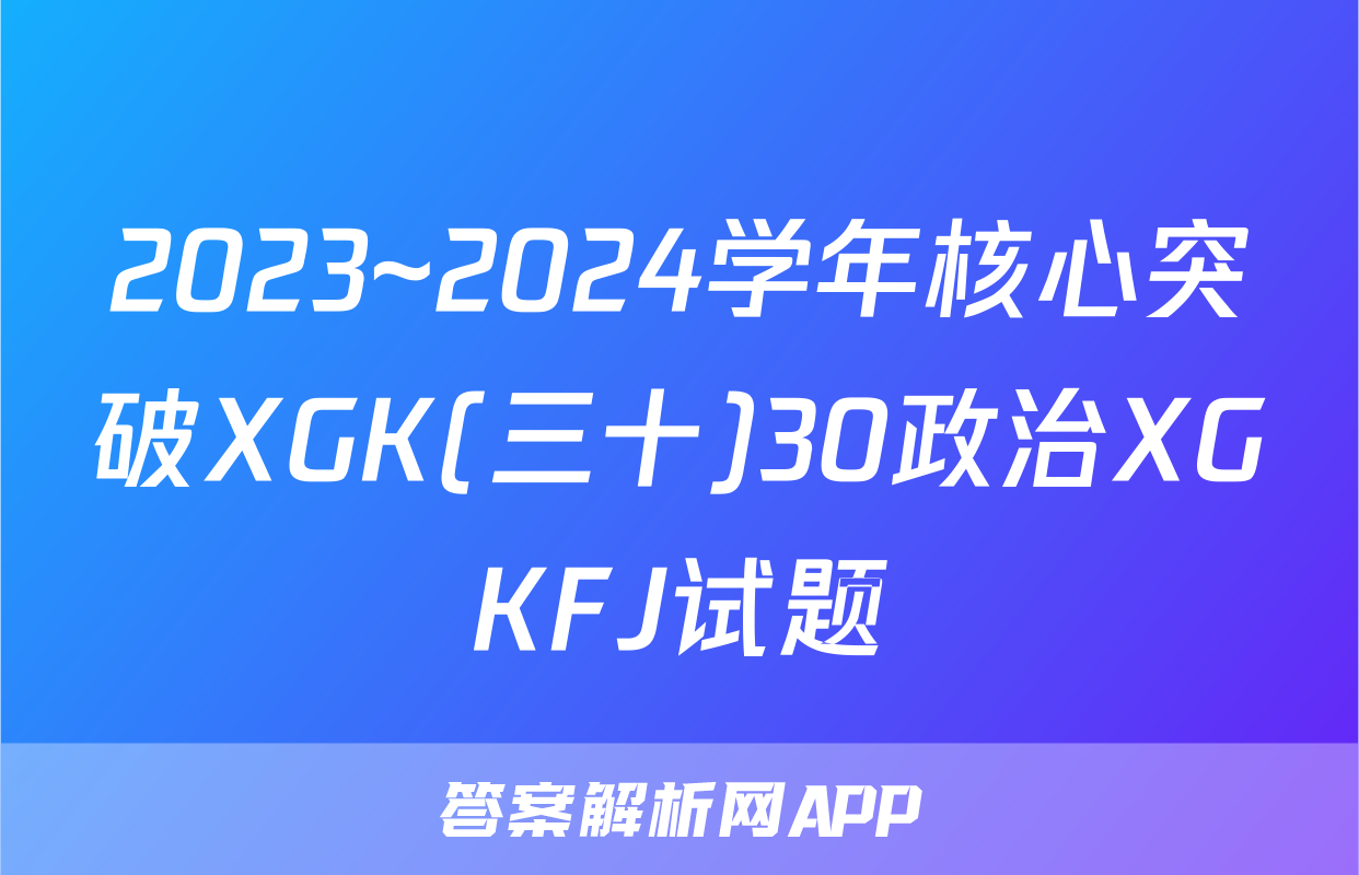 2023~2024学年核心突破XGK(三十)30政治XGKFJ试题