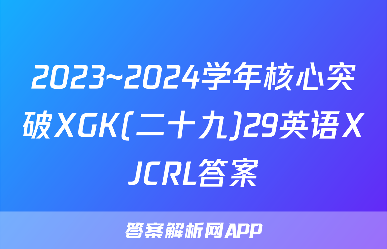 2023~2024学年核心突破XGK(二十九)29英语XJCRL答案