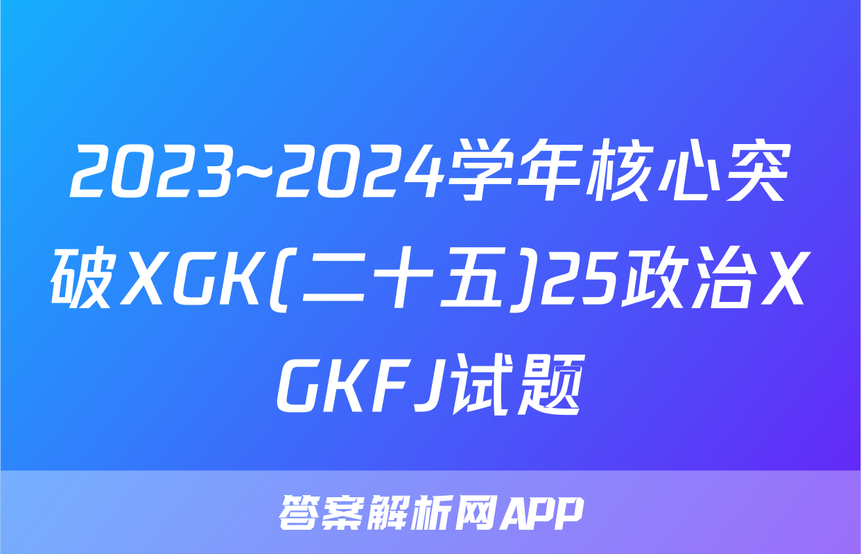 2023~2024学年核心突破XGK(二十五)25政治XGKFJ试题