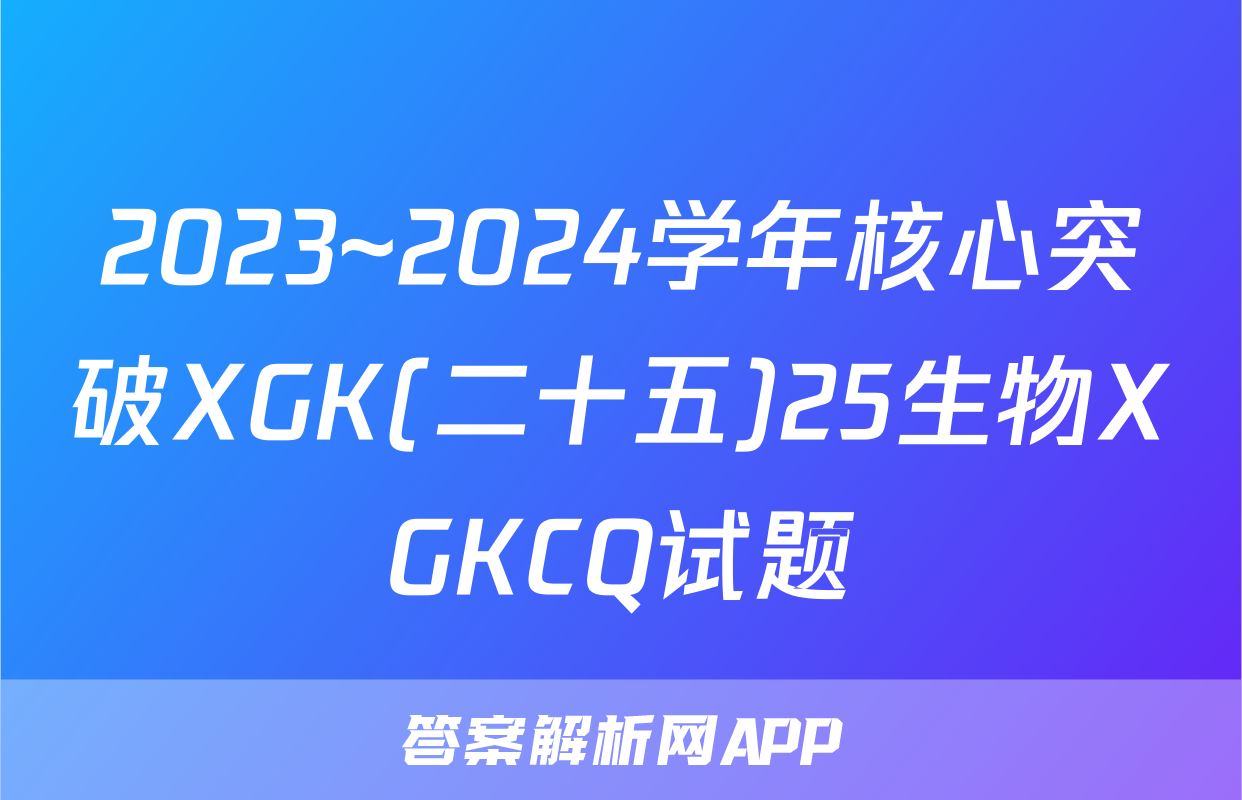 2023~2024学年核心突破XGK(二十五)25生物XGKCQ试题