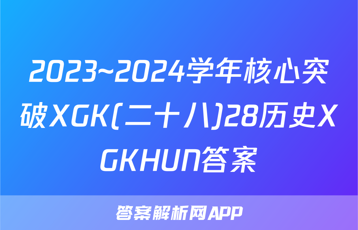 2023~2024学年核心突破XGK(二十八)28历史XGKHUN答案