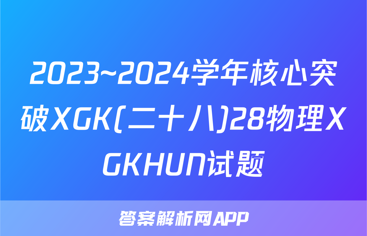 2023~2024学年核心突破XGK(二十八)28物理XGKHUN试题