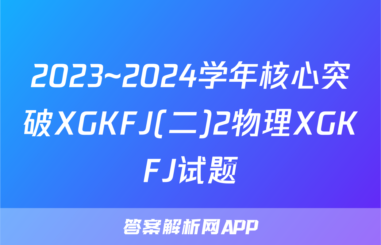 2023~2024学年核心突破XGKFJ(二)2物理XGKFJ试题