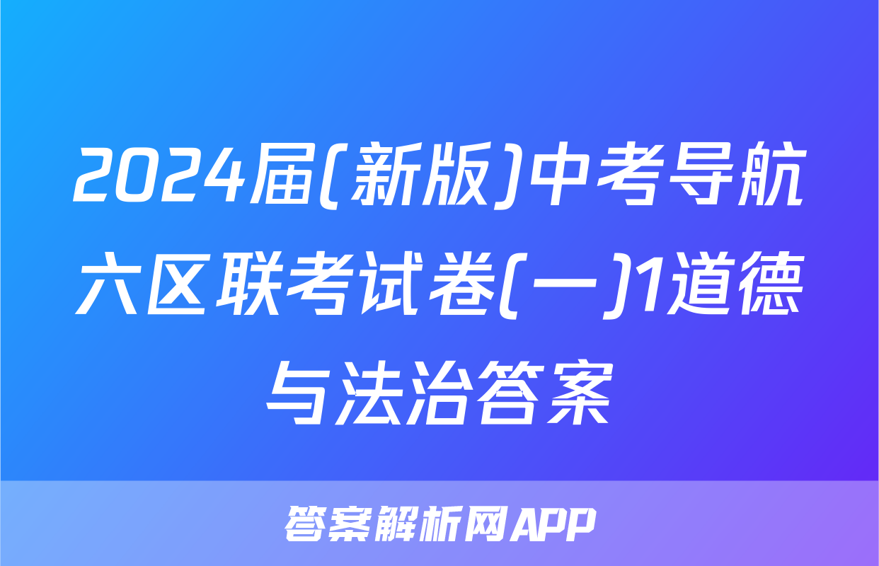 2024届(新版)中考导航六区联考试卷(一)1道德与法治答案